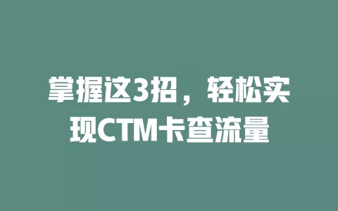 掌握这3招，轻松实现CTM卡查流量