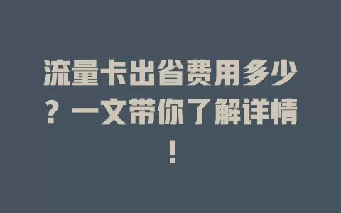 流量卡出省费用多少？一文带你了解详情！