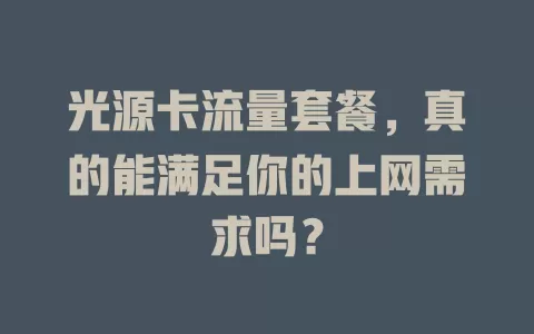 光源卡流量套餐，真的能满足你的上网需求吗？