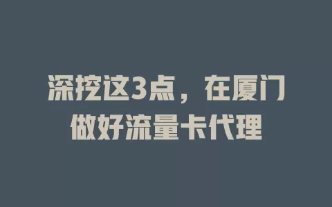深挖这3点，在厦门做好流量卡代理