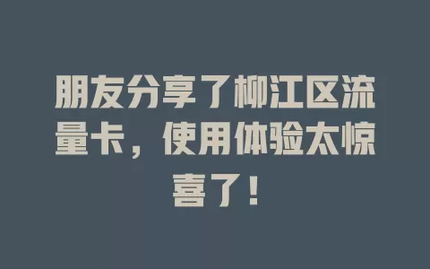 朋友分享了柳江区流量卡，使用体验太惊喜了！