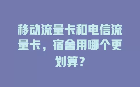 移动流量卡和电信流量卡，宿舍用哪个更划算？