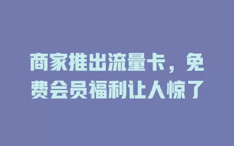商家推出流量卡，免费会员福利让人惊了