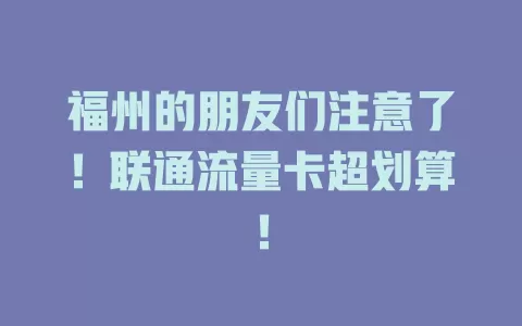福州的朋友们注意了！联通流量卡超划算！