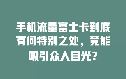 手机流量富士卡到底有何特别之处，竟能吸引众人目光？