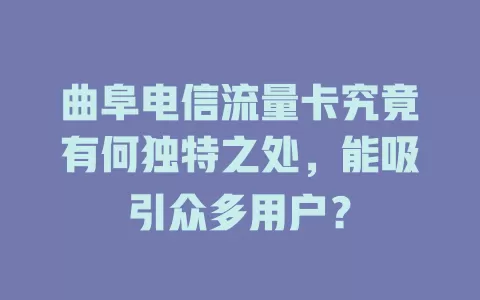 曲阜电信流量卡究竟有何独特之处，能吸引众多用户？