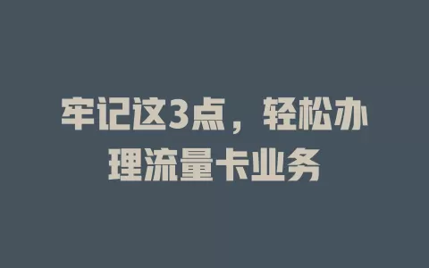 牢记这3点，轻松办理流量卡业务