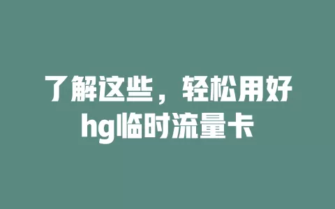 了解这些，轻松用好hg临时流量卡