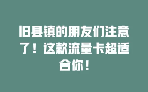 旧县镇的朋友们注意了！这款流量卡超适合你！