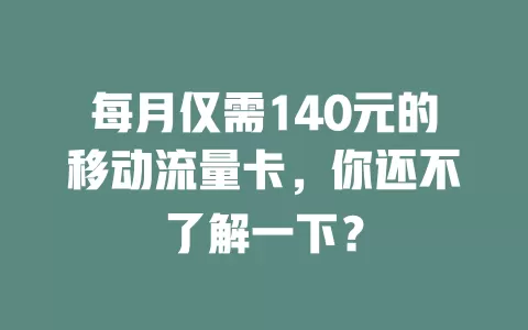 每月仅需140元的移动流量卡，你还不了解一下？