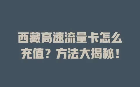 西藏高速流量卡怎么充值？方法大揭秘！