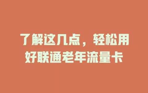 了解这几点，轻松用好联通老年流量卡