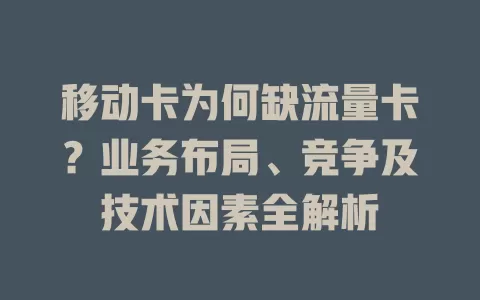 移动卡为何缺流量卡？业务布局、竞争及技术因素全解析