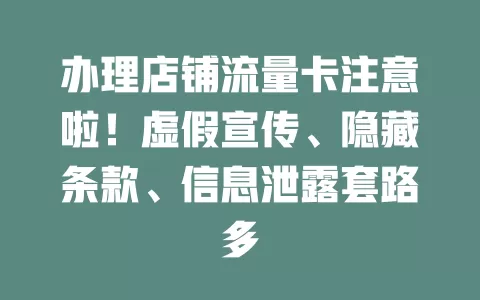 办理店铺流量卡注意啦！虚假宣传、隐藏条款、信息泄露套路多
