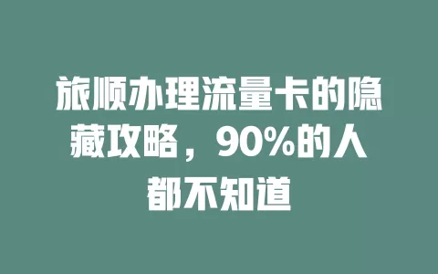 旅顺办理流量卡的隐藏攻略，90%的人都不知道