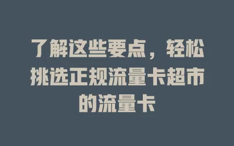 了解这些要点，轻松挑选正规流量卡超市的流量卡