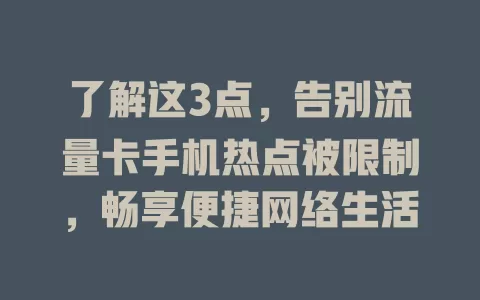 了解这3点，告别流量卡手机热点被限制，畅享便捷网络生活
