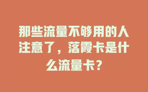 那些流量不够用的人注意了，落霞卡是什么流量卡？