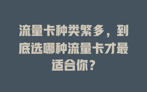 流量卡种类繁多，到底选哪种流量卡才最适合你？