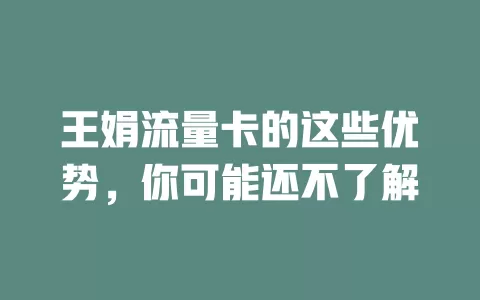 王娟流量卡的这些优势，你可能还不了解