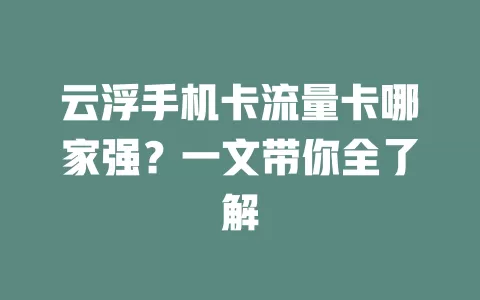 云浮手机卡流量卡哪家强？一文带你全了解