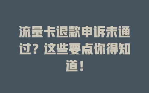 流量卡退款申诉未通过？这些要点你得知道！