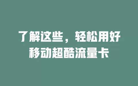 了解这些，轻松用好移动超酷流量卡