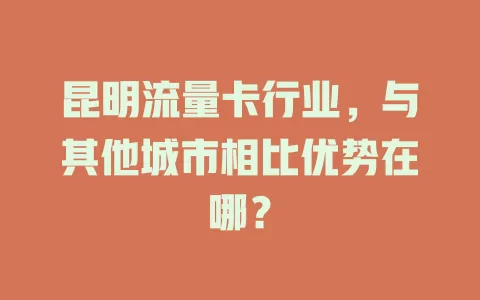 昆明流量卡行业，与其他城市相比优势在哪？