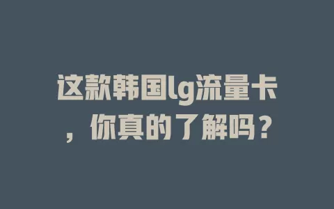 这款韩国lg流量卡，你真的了解吗？