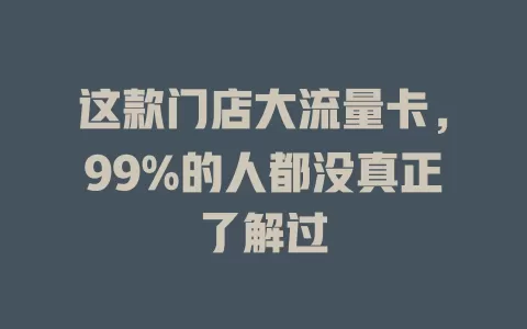 这款门店大流量卡，99%的人都没真正了解过