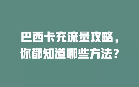 巴西卡充流量攻略，你都知道哪些方法？