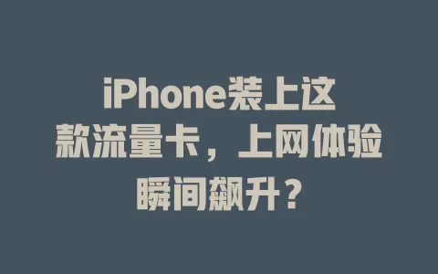 iPhone装上这款流量卡，上网体验瞬间飙升？