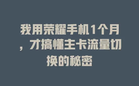 我用荣耀手机1个月，才搞懂主卡流量切换的秘密