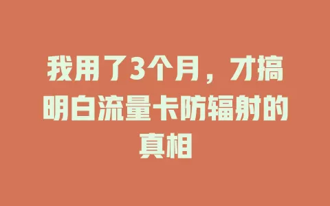 我用了3个月，才搞明白流量卡防辐射的真相