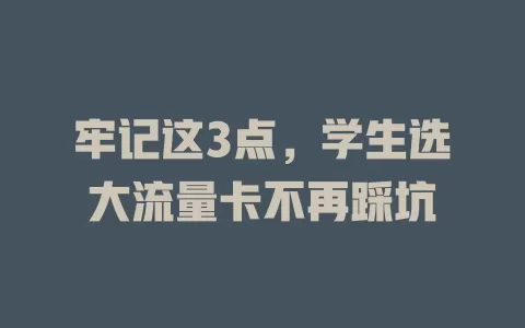牢记这3点，学生选大流量卡不再踩坑