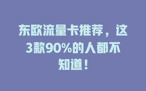 东欧流量卡推荐，这3款90%的人都不知道！