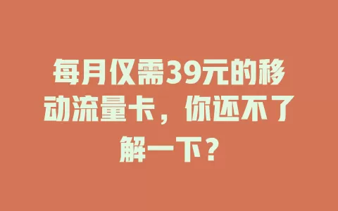 每月仅需39元的移动流量卡，你还不了解一下？