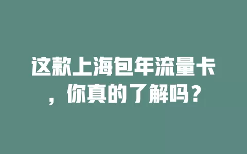 这款上海包年流量卡，你真的了解吗？