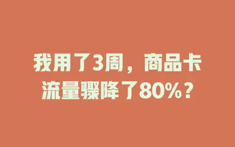 我用了3周，商品卡流量骤降了80%？