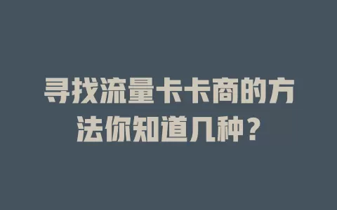 寻找流量卡卡商的方法你知道几种？