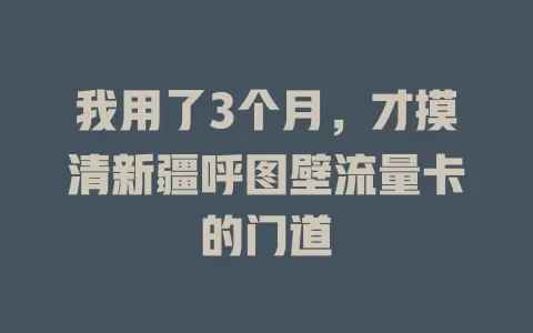 我用了3个月，才摸清新疆呼图壁流量卡的门道
