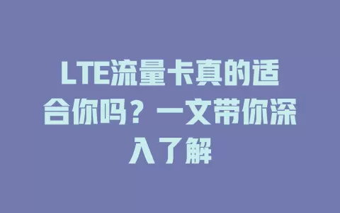 LTE流量卡真的适合你吗？一文带你深入了解