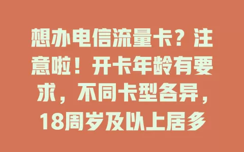 想办电信流量卡？注意啦！开卡年龄有要求，不同卡型各异，18周岁及以上居多，不符将开卡失败，快咨询运营商！