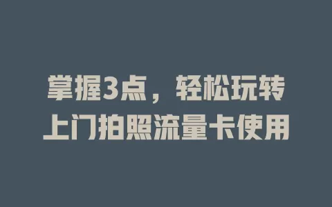 掌握3点，轻松玩转上门拍照流量卡使用