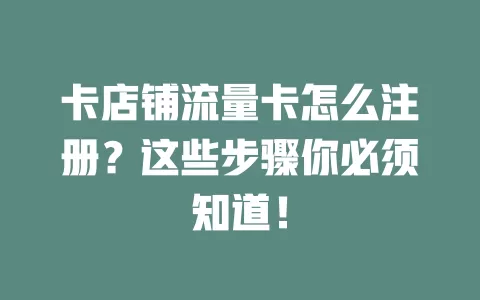 卡店铺流量卡怎么注册？这些步骤你必须知道！
