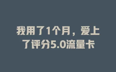 我用了1个月，爱上了评分5.0流量卡
