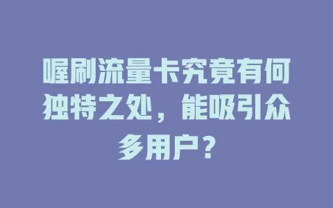喔刷流量卡究竟有何独特之处，能吸引众多用户？