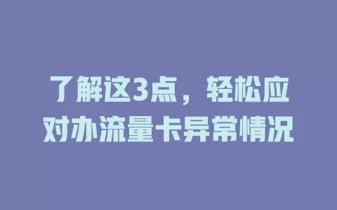 了解这3点，轻松应对办流量卡异常情况