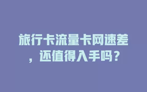 旅行卡流量卡网速差,还值得入手吗?