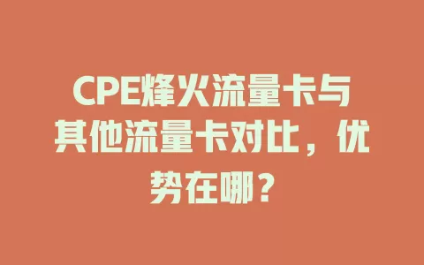 CPE烽火流量卡与其他流量卡对比，优势在哪？